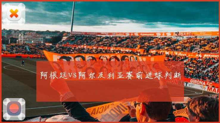 阿根廷vs阿尔及利亚赛前进球判断