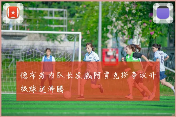 德布劳内队长发威阿贾克斯争议升级球迷沸腾