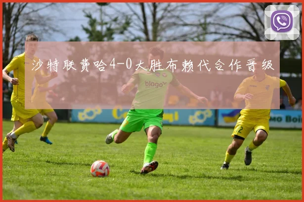 沙特联费哈4-0大胜布赖代合作晋级