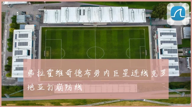 弗拉霍维奇德布劳内巨星连线克罗地亚打崩防线