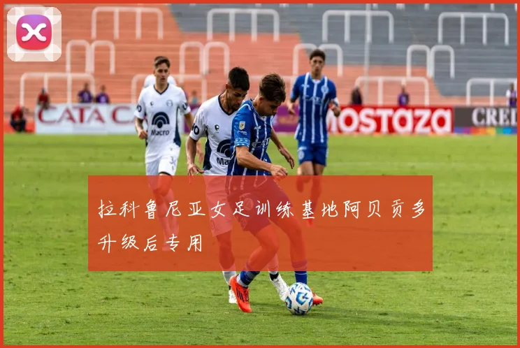 拉科鲁尼亚女足训练基地阿贝贡多升级后专用