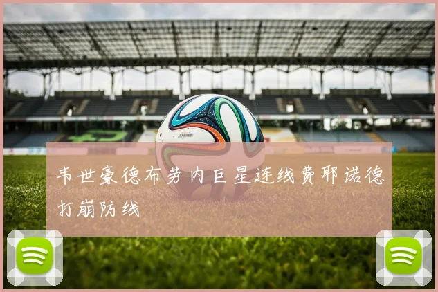 韦世豪德布劳内巨星连线费耶诺德打崩防线