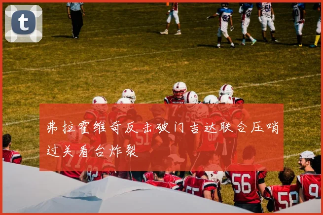 弗拉霍维奇反击破门吉达联合压哨过关看台炸裂