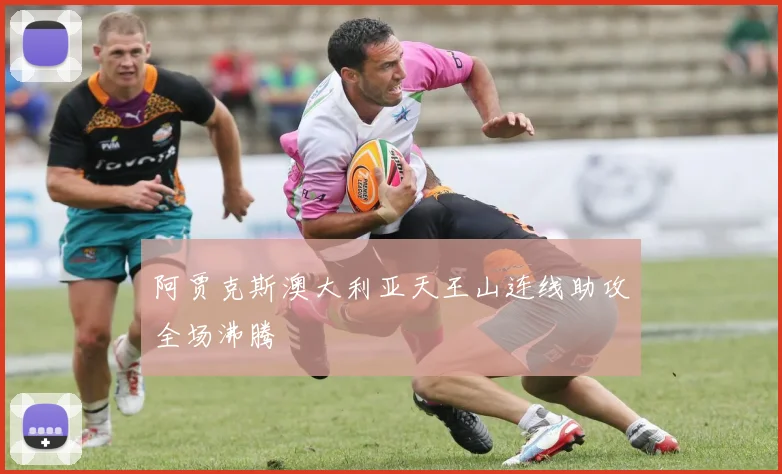 阿贾克斯澳大利亚天王山连线助攻全场沸腾