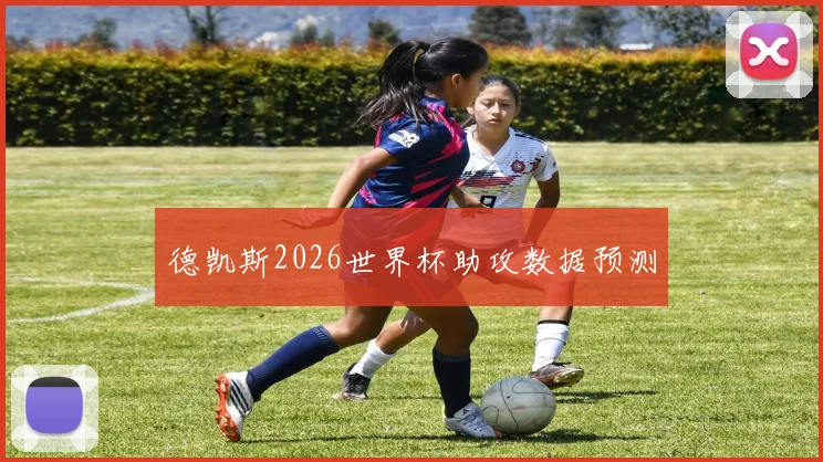 德凯斯2026世界杯助攻数据预测