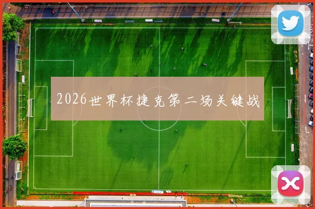 2026世界杯捷克第二场关键战