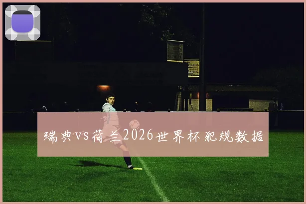 瑞典vs荷兰2026世界杯犯规数据