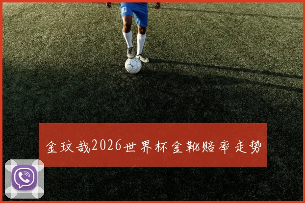 金玟哉2026世界杯金靴赔率走势