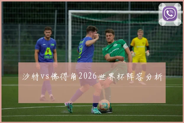 沙特vs佛得角2026世界杯阵容分析