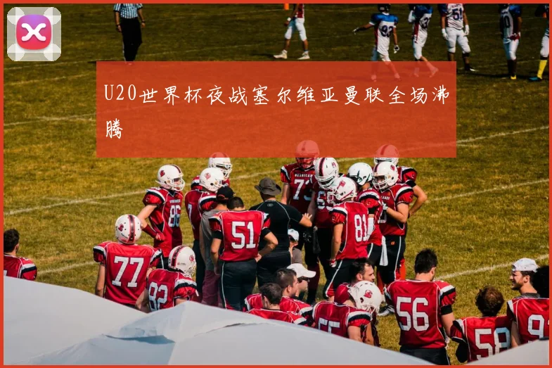 U20世界杯夜战塞尔维亚曼联全场沸腾