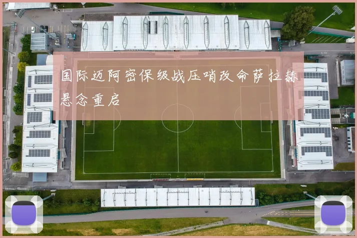 国际迈阿密保级战压哨改命萨拉赫悬念重启
