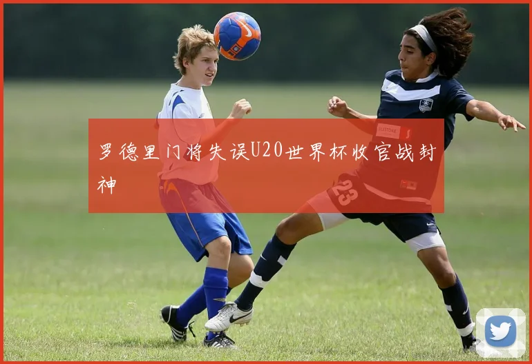 罗德里门将失误U20世界杯收官战封神