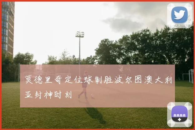 莫德里奇定位球制胜波尔图澳大利亚封神时刻