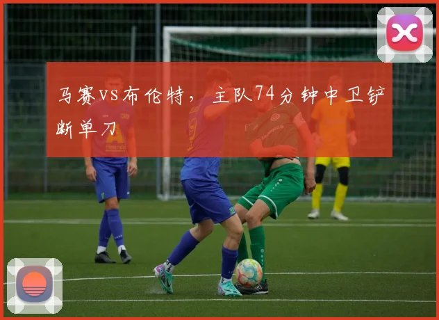 马赛vs布伦特，主队74分钟中卫铲断单刀