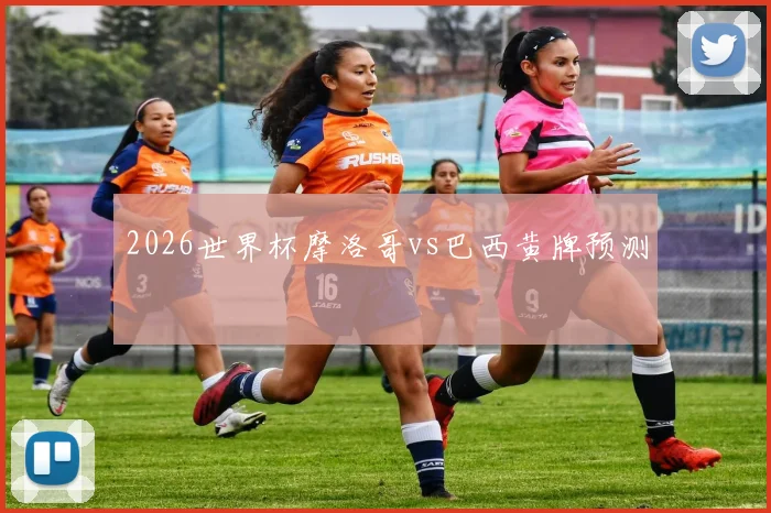 2026世界杯摩洛哥vs巴西黄牌预测