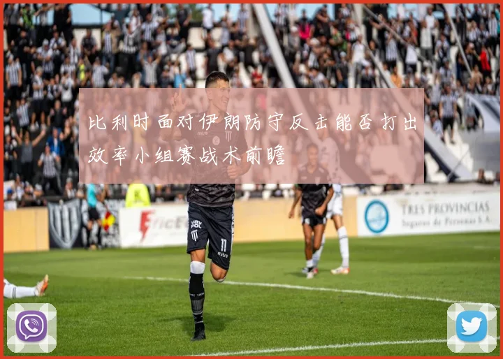比利时面对伊朗防守反击能否打出效率小组赛战术前瞻