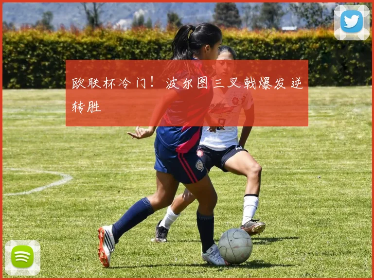 欧联杯冷门！波尔图三叉戟爆发逆转胜