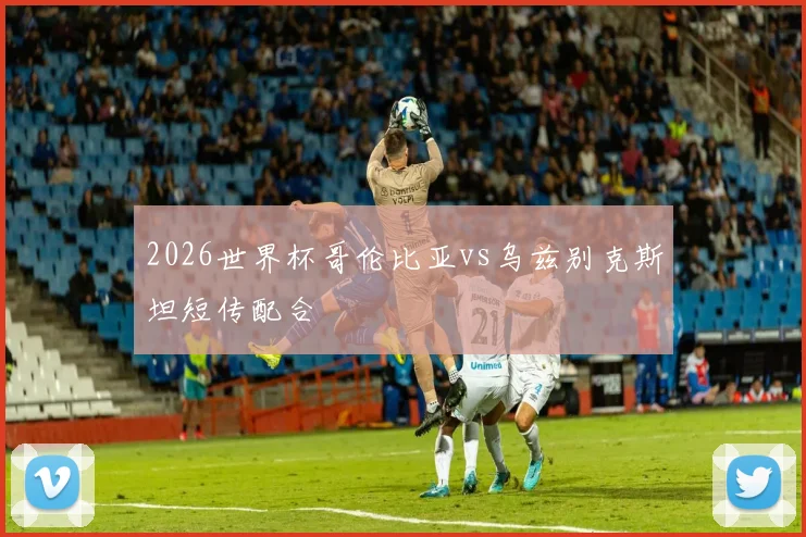 2026世界杯哥伦比亚vs乌兹别克斯坦短传配合