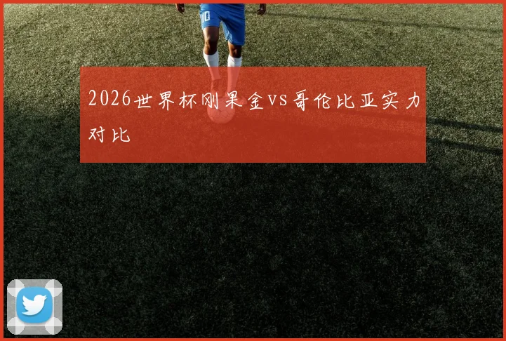 2026世界杯刚果金vs哥伦比亚实力对比