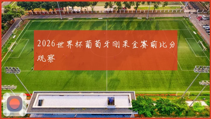 2026世界杯葡萄牙刚果金赛前比分观察