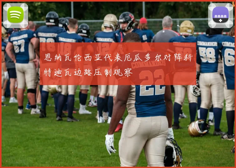 恩纳瓦伦西亚代表厄瓜多尔对阵科特迪瓦边路压制观察