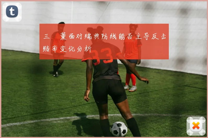 三笘薰面对瑞典防线能否主导反击赔率变化分析