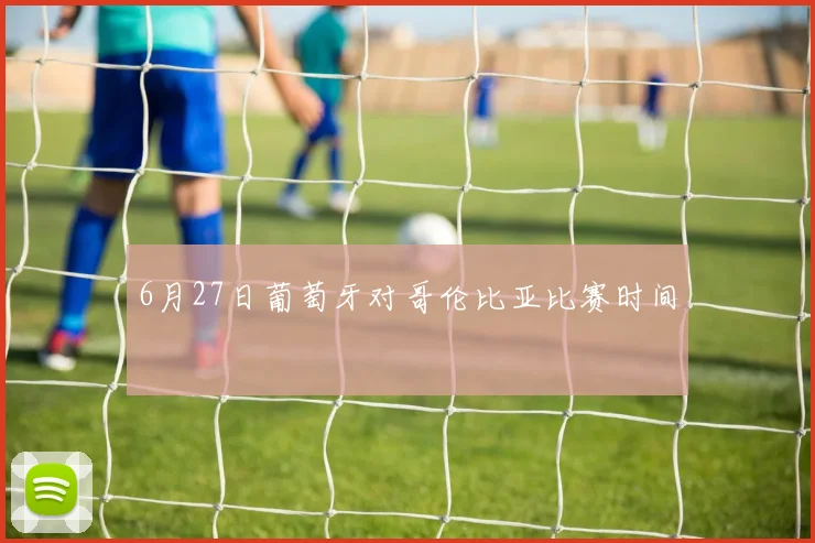 6月27日葡萄牙对哥伦比亚比赛时间