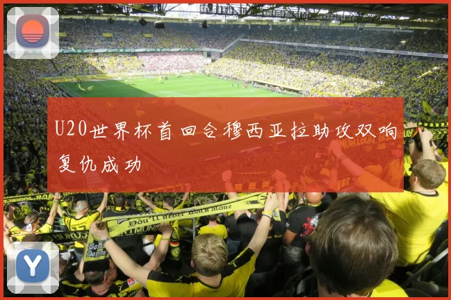 U20世界杯首回合穆西亚拉助攻双响复仇成功