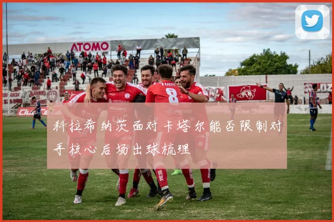 科拉希纳茨面对卡塔尔能否限制对手核心后场出球梳理