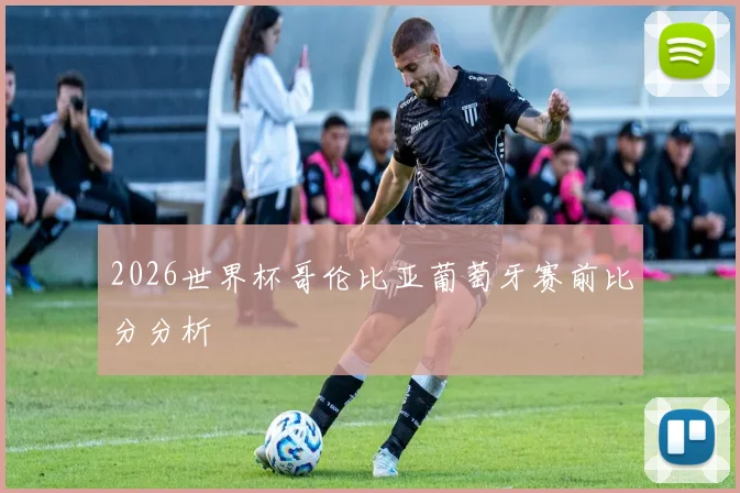 2026世界杯哥伦比亚葡萄牙赛前比分分析