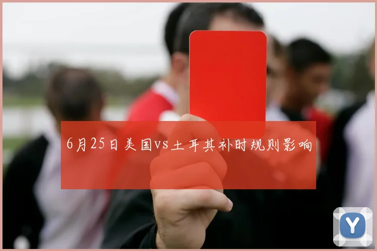 6月25日美国vs土耳其补时规则影响