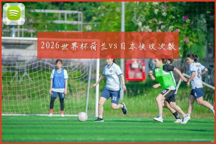 2026世界杯荷兰vs日本快攻次数