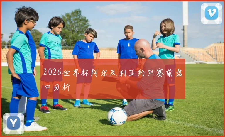 2026世界杯阿尔及利亚约旦赛前盘口分析
