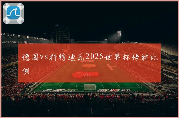 德国vs科特迪瓦2026世界杯传控比例