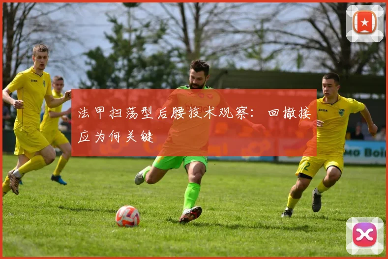 法甲扫荡型后腰技术观察：回撤接应为何关键