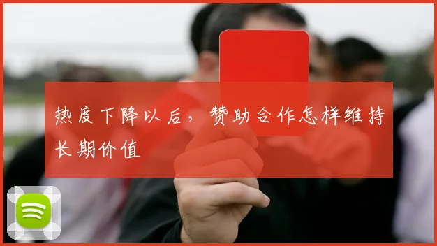 热度下降以后，赞助合作怎样维持长期价值