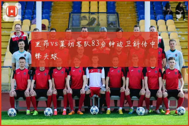 里昂vs莱切客队83分钟边卫斜传中锋头球